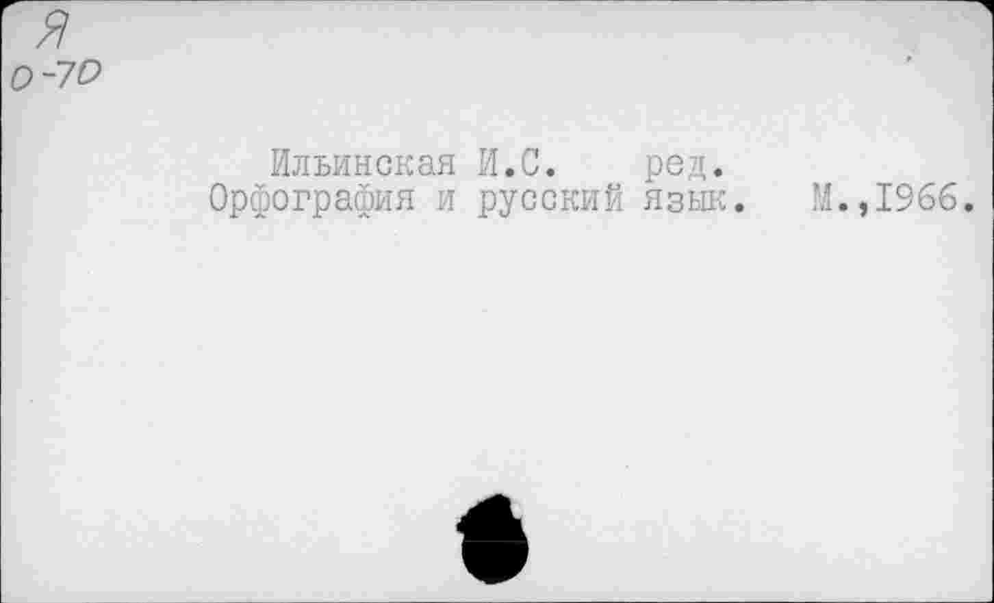 ﻿0-70
Ильинская И.С. ред.
Орфография и русский язык. М.,1966